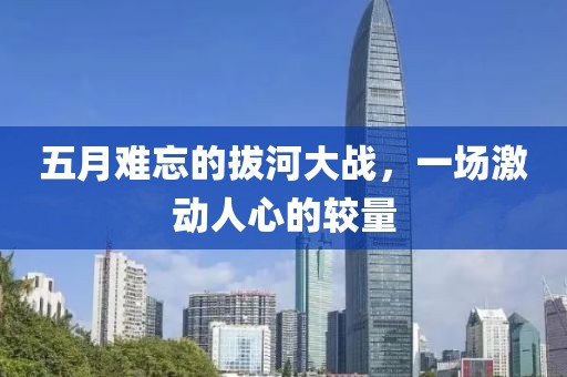 五月難忘的拔河大戰(zhàn)，一場激動人心的較量