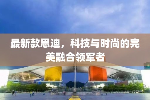 最新款思迪，科技與時尚的完美融合領軍者