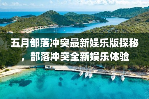 五月部落沖突最新娛樂版探秘，部落沖突全新娛樂體驗(yàn)