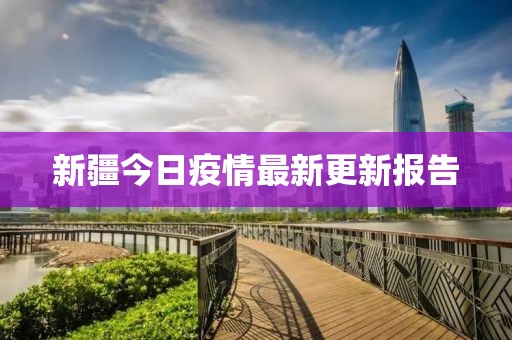 新疆今日疫情最新更新報告