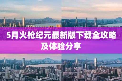 5月火槍紀(jì)元最新版下載全攻略及體驗分享