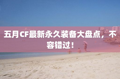 五月CF最新永久裝備大盤點，不容錯過！