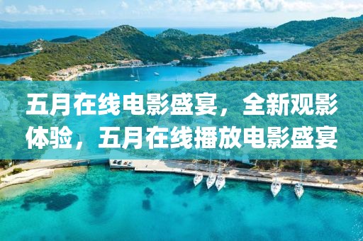 五月在線電影盛宴，全新觀影體驗(yàn)，五月在線播放電影盛宴