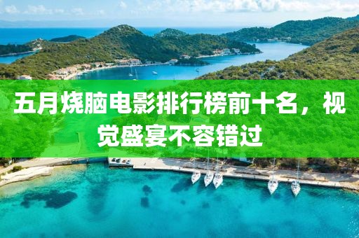 五月燒腦電影排行榜前十名，視覺盛宴不容錯過