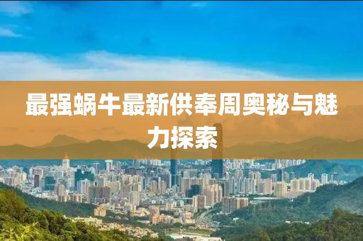 最強蝸牛最新供奉周奧秘與魅力探索