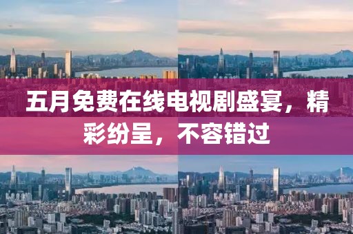 五月免費在線電視劇盛宴，精彩紛呈，不容錯過