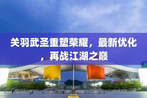 關(guān)羽武圣重塑榮耀，最新優(yōu)化，再戰(zhàn)江湖之巔