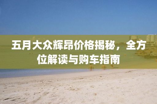 五月大眾輝昂價(jià)格揭秘，全方位解讀與購(gòu)車指南