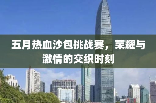 五月熱血沙包挑戰(zhàn)賽，榮耀與激情的交織時刻