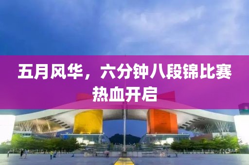 五月風(fēng)華，六分鐘八段錦比賽熱血開啟