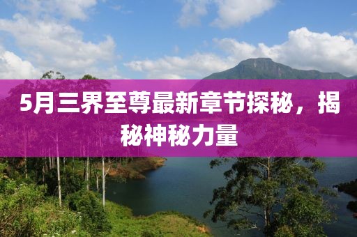 5月三界至尊最新章節(jié)探秘，揭秘神秘力量