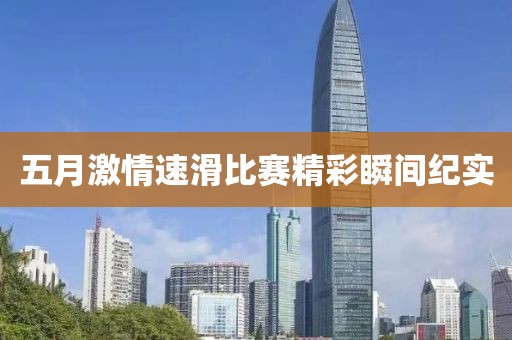 五月激情速滑比賽精彩瞬間紀實