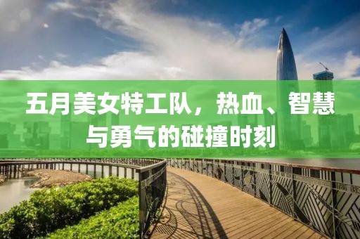 五月美女特工隊，熱血、智慧與勇氣的碰撞時刻