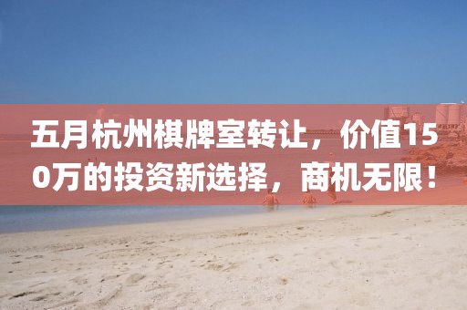 五月杭州棋牌室轉(zhuǎn)讓，價值150萬的投資新選擇，商機無限！
