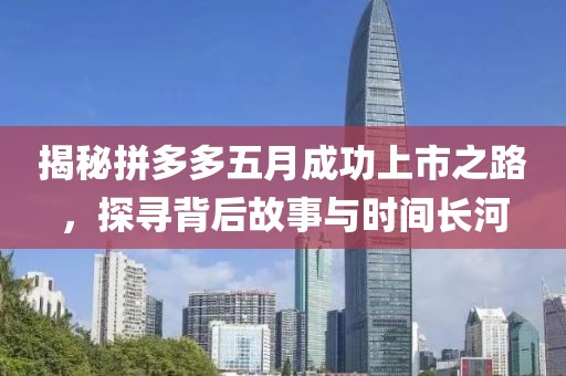 揭秘拼多多五月成功上市之路，探尋背后故事與時間長河
