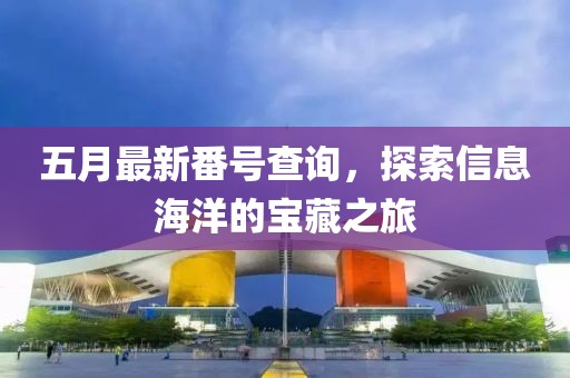 五月最新番號查詢，探索信息海洋的寶藏之旅