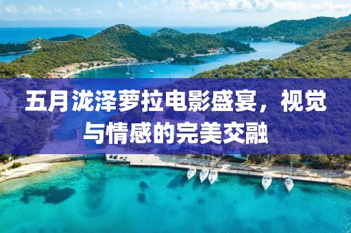 五月瀧澤蘿拉電影盛宴，視覺與情感的完美交融