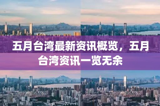 五月臺灣最新資訊概覽，五月臺灣資訊一覽無余