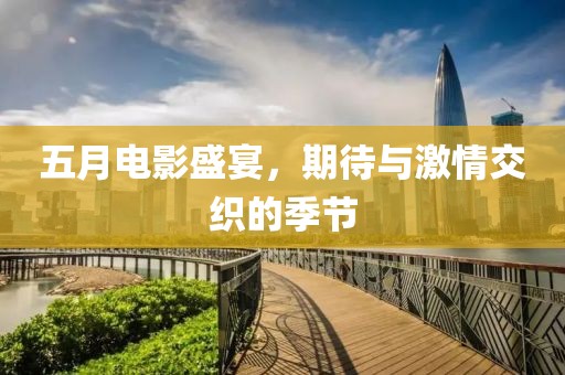 五月電影盛宴，期待與激情交織的季節(jié)