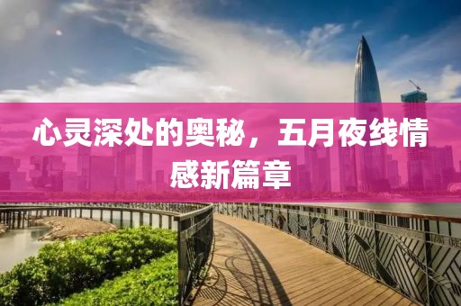 心靈深處的奧秘，五月夜線情感新篇章