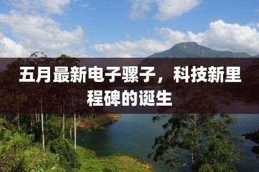五月最新電子騾子，科技新里程碑的誕生