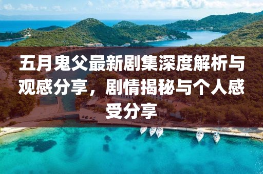 五月鬼父最新劇集深度解析與觀感分享，劇情揭秘與個(gè)人感受分享