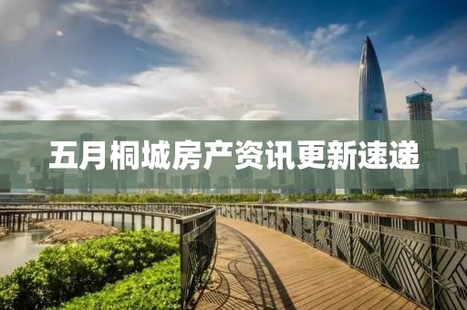 五月桐城房產(chǎn)資訊更新速遞