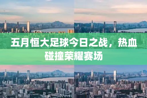 五月恒大足球今日之戰(zhàn)，熱血碰撞榮耀賽場