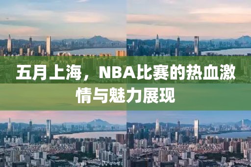 五月上海，NBA比賽的熱血激情與魅力展現(xiàn)