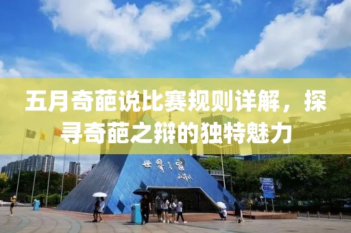 五月奇葩說比賽規(guī)則詳解，探尋奇葩之辯的獨特魅力