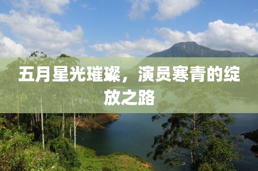 五月星光璀璨，演員寒青的綻放之路
