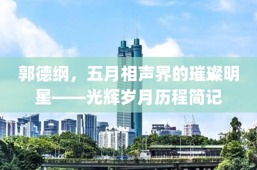 郭德綱，五月相聲界的璀璨明星——光輝歲月歷程簡記