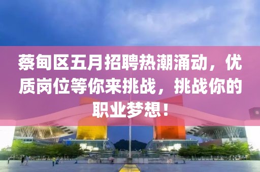 蔡甸區(qū)五月招聘熱潮涌動(dòng)，優(yōu)質(zhì)崗位等你來(lái)挑戰(zhàn)，挑戰(zhàn)你的職業(yè)夢(mèng)想！
