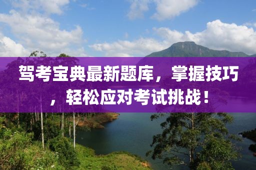 駕考寶典最新題庫(kù)，掌握技巧，輕松應(yīng)對(duì)考試挑戰(zhàn)！