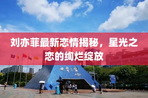 劉亦菲最新戀情揭秘，星光之戀的絢爛綻放