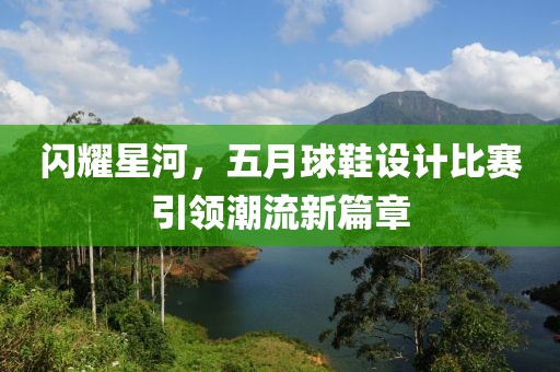 閃耀星河，五月球鞋設(shè)計(jì)比賽引領(lǐng)潮流新篇章