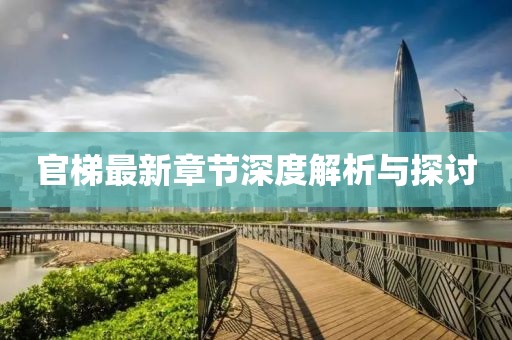 官梯最新章節(jié)深度解析與探討