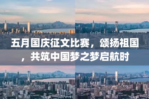 五月國慶征文比賽，頌揚(yáng)祖國，共筑中國夢(mèng)之夢(mèng)啟航時(shí)