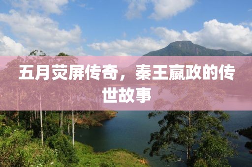 五月熒屏傳奇，秦王嬴政的傳世故事