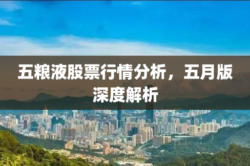 五糧液股票行情分析，五月版深度解析