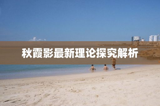 秋霞影最新理論探究解析