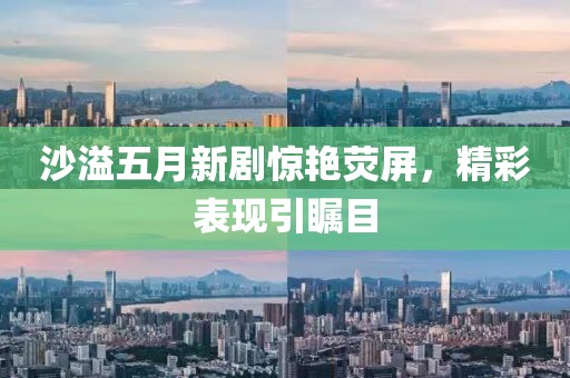 沙溢五月新劇驚艷熒屏，精彩表現(xiàn)引矚目