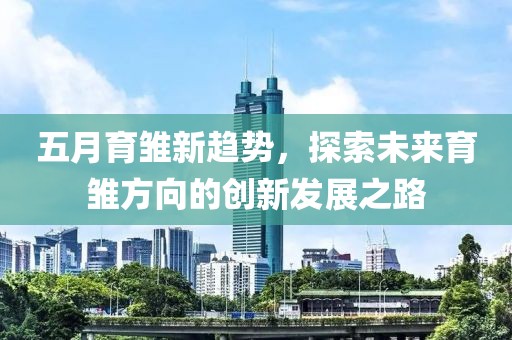 五月育雛新趨勢，探索未來育雛方向的創(chuàng)新發(fā)展之路