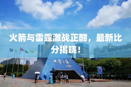 火箭與雷霆激戰(zhàn)正酣，最新比分揭曉！