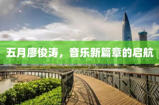 五月廖俊濤，音樂新篇章的啟航