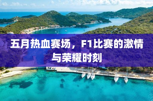 五月熱血賽場(chǎng)，F(xiàn)1比賽的激情與榮耀時(shí)刻