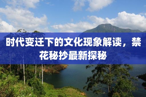 時(shí)代變遷下的文化現(xiàn)象解讀，禁花秘抄最新探秘