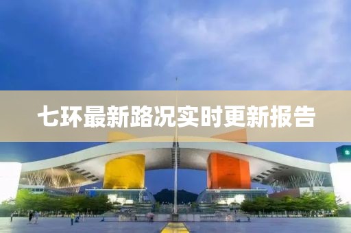 七環(huán)最新路況實(shí)時(shí)更新報(bào)告