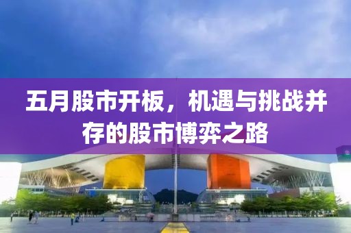 五月股市開板，機(jī)遇與挑戰(zhàn)并存的股市博弈之路