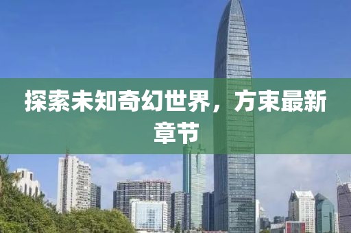 探索未知奇幻世界，方束最新章節(jié)